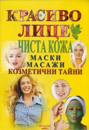 Красиво лице. Чиста кожа: Маски, масажи, козметични тайни