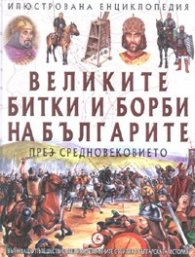 Великите битки и борби на българите през Средновековието/ Илюстрована енциклопедия