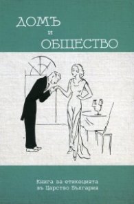 Домъ и общество. Книга за етикецията въ Царство България. Фототипно издание