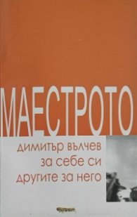 Маестрото: Димитър Вълчев за себе си и другите за него