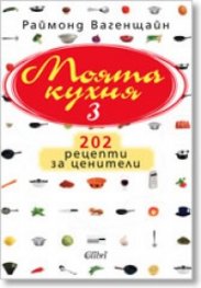 Моята кухня 3: 202 рецепти за ценители