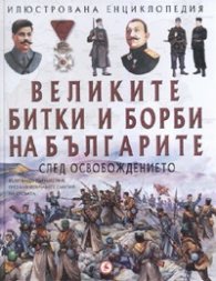 Великите битки и борби на българите след Освобождението/ Илюстрована енциклопедия