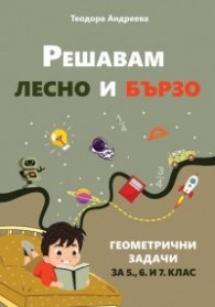 Решавам лесно и бързо. Геометрични задачи за 5, 6 и 7 клас