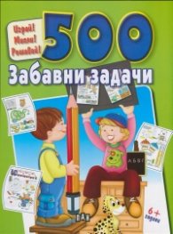 Играй! Мисли! Решавай! 500 забавни задачи