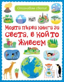Моята първа книга за света, в който живеем. Опознавам света!