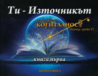 Енциклопедия Когиталност Кн.1: Ти - Източникът (Всичко, което е!)