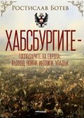 Хабсбургите.  Господарите на Европа - възход, войни, интриги, упадък