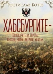 Хабсбургите.  Господарите на Европа - възход, войни, интриги, упадък