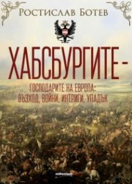 Хабсбургите.  Господарите на Европа - възход, войни, интриги, упадък
